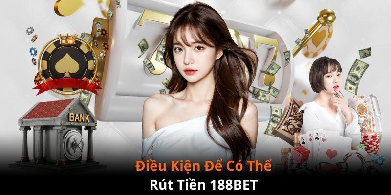 Điều kiện người dùng cần đáp ứng khi rút tiền 188BET